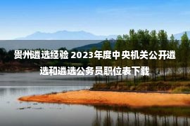 贵州遴选经验 2023年度中央机关公开遴选和遴选公务员职位表下载